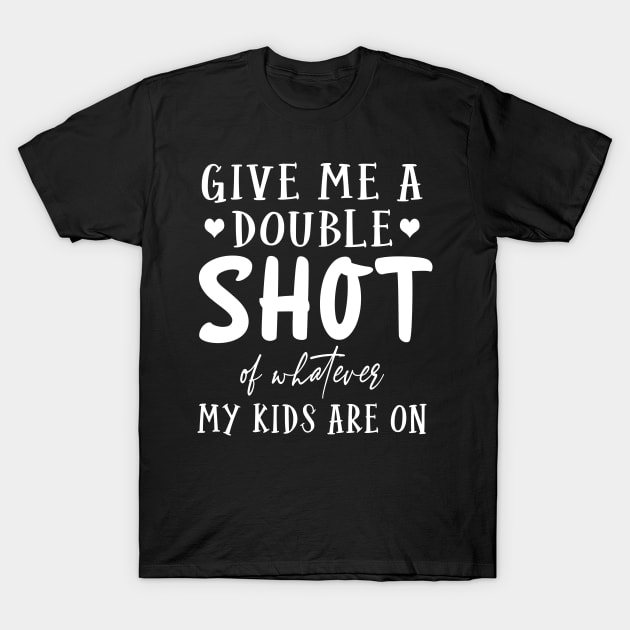 Give me a double shot of what ever my kids are on T-Shirt by TEEPHILIC